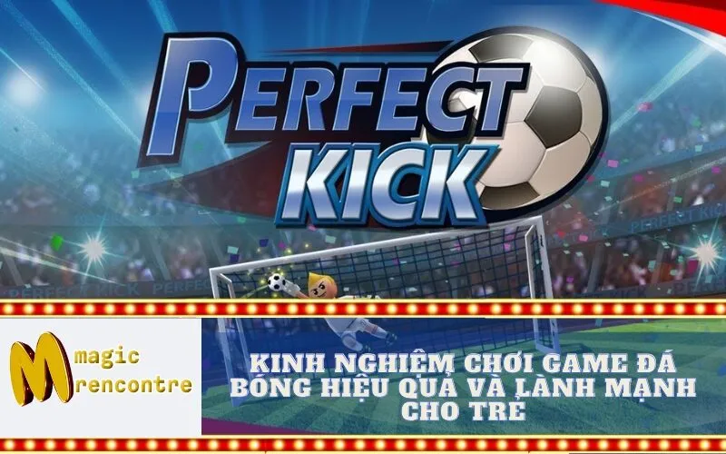 Kinh Nghiệm Chơi Game Đá Bóng Hiệu Quả và Lành Mạnh Cho Trẻ