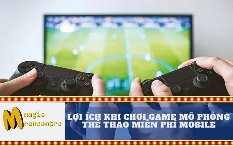 Lợi Ích Khi Chơi Game Mô Phỏng Thể Thao Miễn Phí Mobile