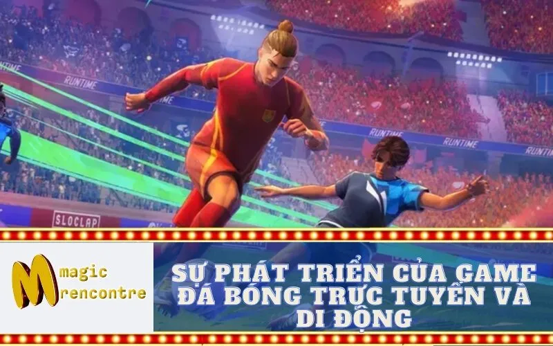 Sự Phát Triển Của Game Đá Bóng Trực Tuyến và Di Động