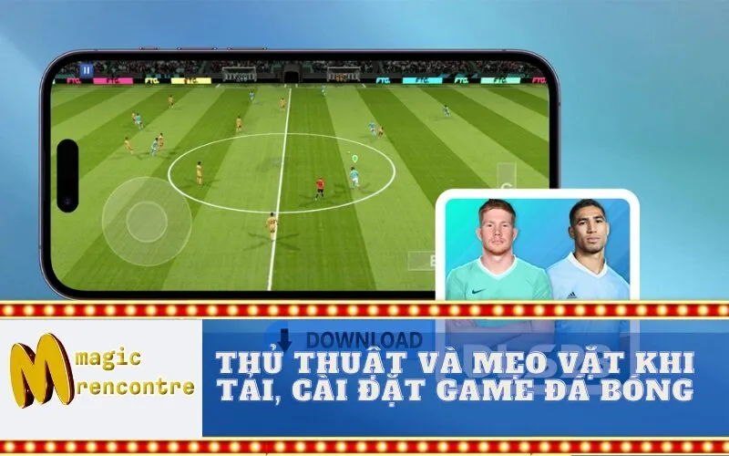 Thủ Thuật và Mẹo Vặt Khi Tải, Cài Đặt Game Đá Bóng