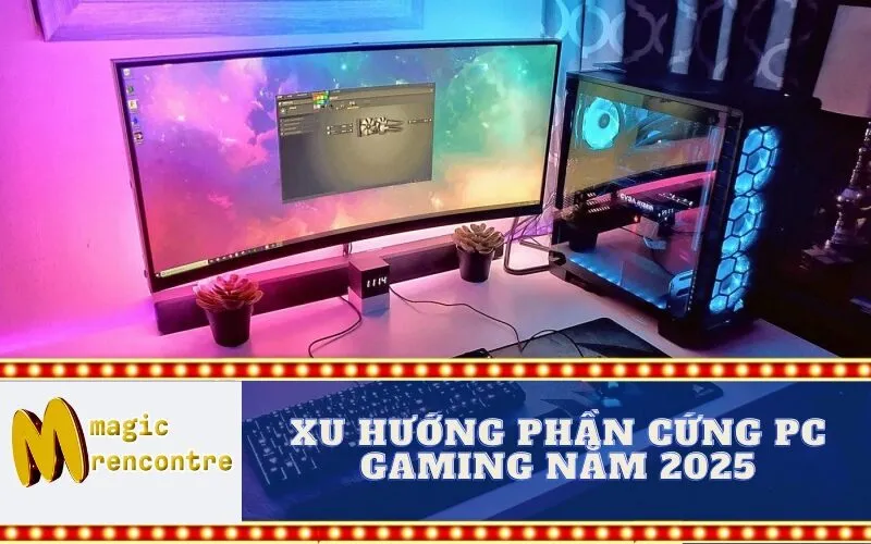 Xu Hướng Phần Cứng PC Gaming Năm 2025