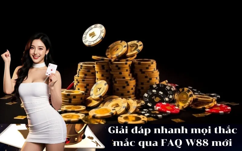 Giải đáp nhanh mọi thắc mắc qua FAQ W88 mới