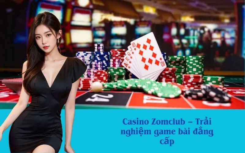 Casino Zomclub – Trải nghiệm game bài đẳng cấp