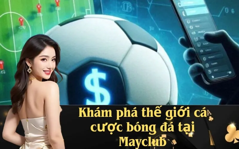 Khám phá thế giới cá cược bóng đá tại Mayclub