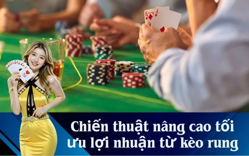 Chiến thuật nâng cao tối ưu lợi nhuận từ kèo rung