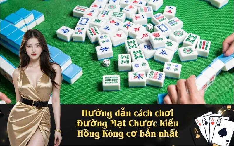 Hướng dẫn cách chơi Đường Mạt Chược kiểu Hồng Kông cơ bản nhất
